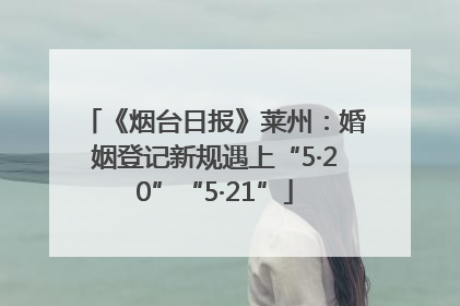《烟台日报》莱州：婚姻登记新规遇上“5·20”“5·21”