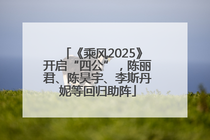 《乘风2025》开启“四公”，陈丽君、陈昊宇、李斯丹妮等回归助阵