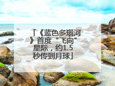 《蓝色多瑙河》首度“飞向”星际，约1.5秒传到月球
