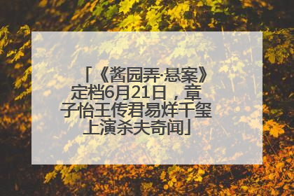 《酱园弄·悬案》定档6月21日，章子怡王传君易烊千玺上演杀夫奇闻
