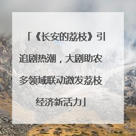 《长安的荔枝》引追剧热潮，大剧助农多领域联动激发荔枝经济新活力
