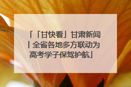 「甘快看」甘肃新闻丨全省各地多方联动为高考学子保驾护航