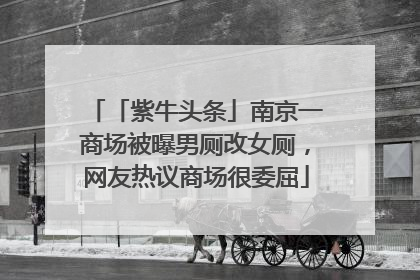 「紫牛头条」南京一商场被曝男厕改女厕，网友热议商场很委屈