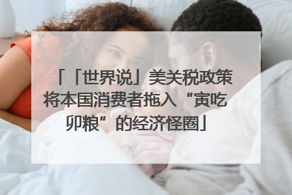 「世界说」美关税政策将本国消费者拖入“寅吃卯粮”的经济怪圈