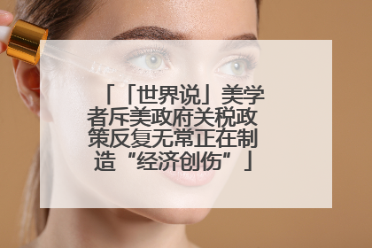 「世界说」美学者斥美政府关税政策反复无常正在制造“经济创伤”