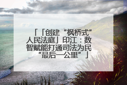 「创建“枫桥式”人民法庭」印江：数智赋能打通司法为民“最后一公里”