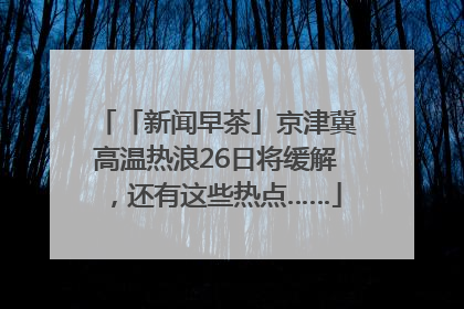 「新闻早茶」京津冀高温热浪26日将缓解，还有这些热点……