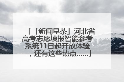 「新闻早茶」河北省高考志愿填报智能参考系统11日起开放体验，还有这些热点……
