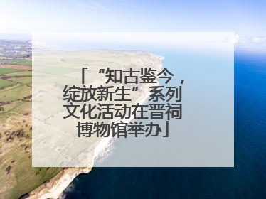 “知古鉴今，绽放新生”系列文化活动在晋祠博物馆举办