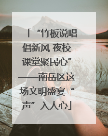 “竹板说唱倡新风 夜校课堂聚民心”——南岳区这场文明盛宴“声”入人心