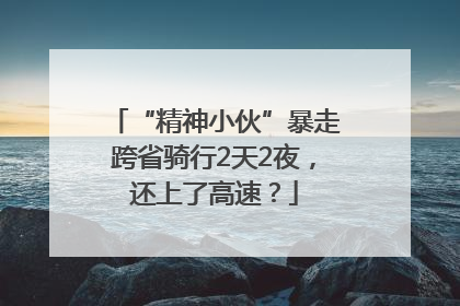 “精神小伙”暴走跨省骑行2天2夜，还上了高速？