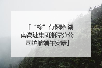 “粽”有保障 湖南高速集团湘潭分公司护航端午安康