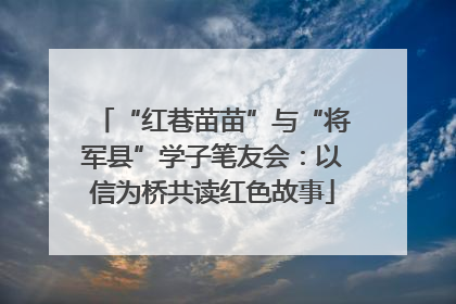 “红巷苗苗”与“将军县”学子笔友会：以信为桥共读红色故事