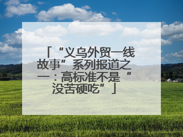“义乌外贸一线故事”系列报道之一：高标准不是“没苦硬吃”