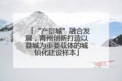 “产景城”融合发展，青州创新打造以县城为重要载体的城镇化建设样本