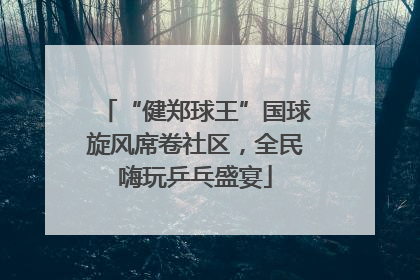 “健郑球王”国球旋风席卷社区，全民嗨玩乒乓盛宴