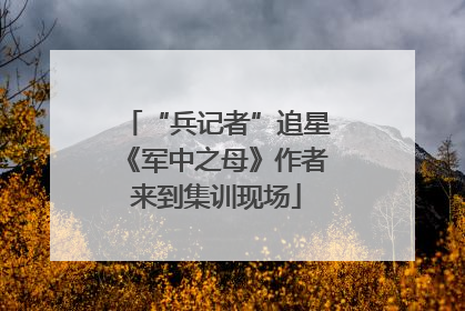 “兵记者”追星《军中之母》作者来到集训现场