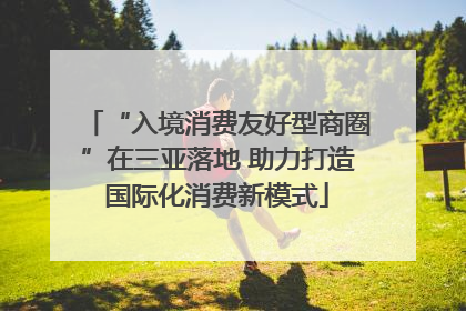 “入境消费友好型商圈”在三亚落地 助力打造国际化消费新模式