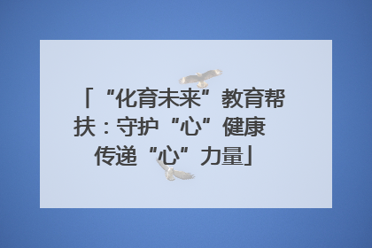 “化育未来”教育帮扶：守护“心”健康 传递“心”力量