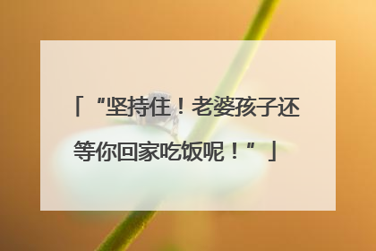 “坚持住！老婆孩子还等你回家吃饭呢！”