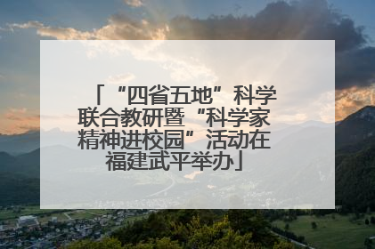 “四省五地”科学联合教研暨“科学家精神进校园”活动在福建武平举办