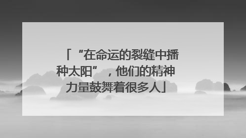 “在命运的裂缝中播种太阳”，他们的精神力量鼓舞着很多人