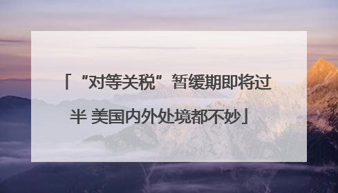 “对等关税”暂缓期即将过半 美国内外处境都不妙