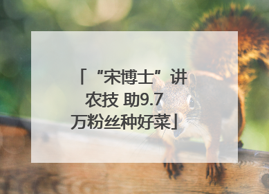 “宋博士”讲农技 助9.7万粉丝种好菜