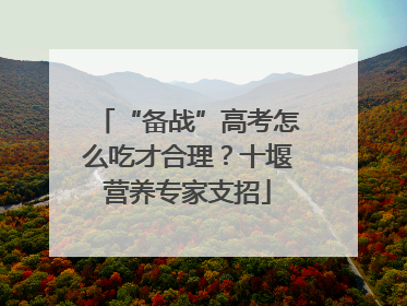 “备战”高考怎么吃才合理？十堰营养专家支招