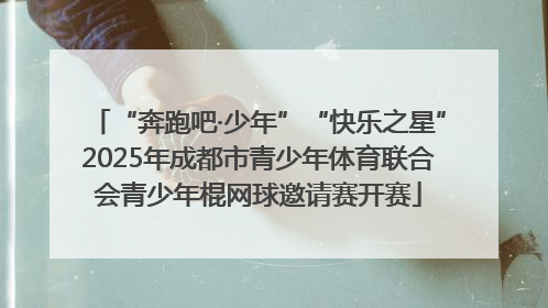 “奔跑吧·少年”“快乐之星”2025年成都市青少年体育联合会青少年棍网球邀请赛开赛