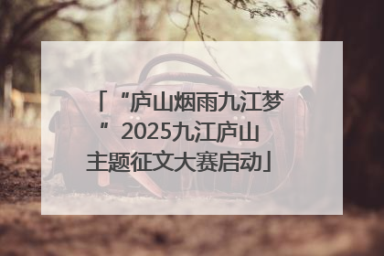 “庐山烟雨九江梦”2025九江庐山主题征文大赛启动