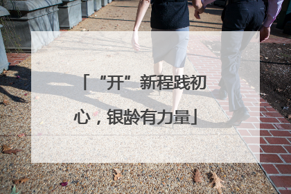 “开”新程践初心，银龄有力量