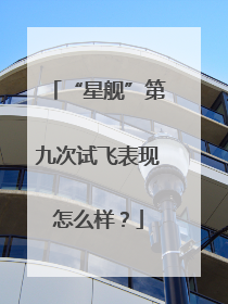 “星舰”第九次试飞表现怎么样？