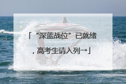 “深蓝战位”已就绪，高考生请入列→