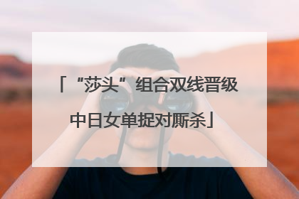 “莎头”组合双线晋级 中日女单捉对厮杀