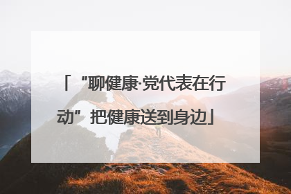 “聊健康·党代表在行动”把健康送到身边