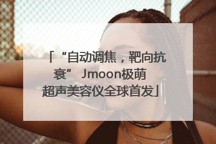 “自动调焦，靶向抗衰” Jmoon极萌超声美容仪全球首发