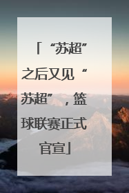 “苏超”之后又见“苏超”，篮球联赛正式官宣