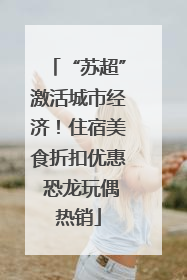 “苏超”激活城市经济！住宿美食折扣优惠 恐龙玩偶热销