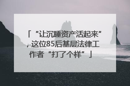 “让沉睡资产活起来”，这位85后基层法律工作者“打了个样”