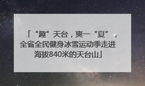 “趣”天台，爽一“夏”，全省全民健身冰雪运动季走进海拔840米的天台山