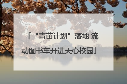 “青苗计划”落地 流动图书车开进天心校园