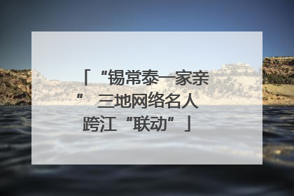 “锡常泰一家亲” 三地网络名人跨江“联动”