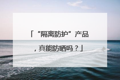 “隔离防护”产品，真能防晒吗？