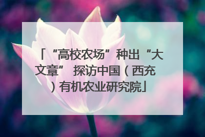 “高校农场”种出“大文章” 探访中国（西充）有机农业研究院