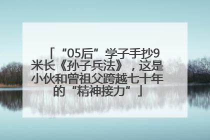 “05后”学子手抄9米长《孙子兵法》，这是小伙和曾祖父跨越七十年的“精神接力”