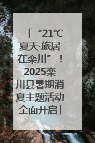 “21℃夏天·旅居在栾川”！2025栾川县暑期消夏主题活动全面开启