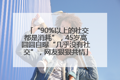 “90%以上的社交都是消耗”，45岁高圆圆自曝“几乎没有社交”，网友狠狠共情
