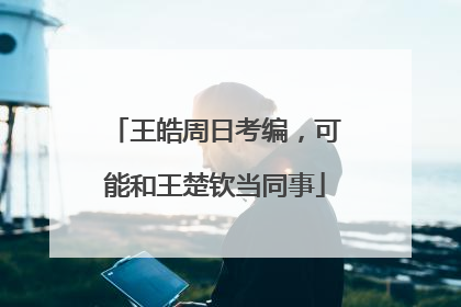 王皓周日考编，可能和王楚钦当同事