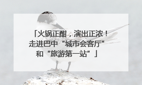 火锅正酣，演出正浓！走进巴中“城市会客厅”和“旅游第一站”